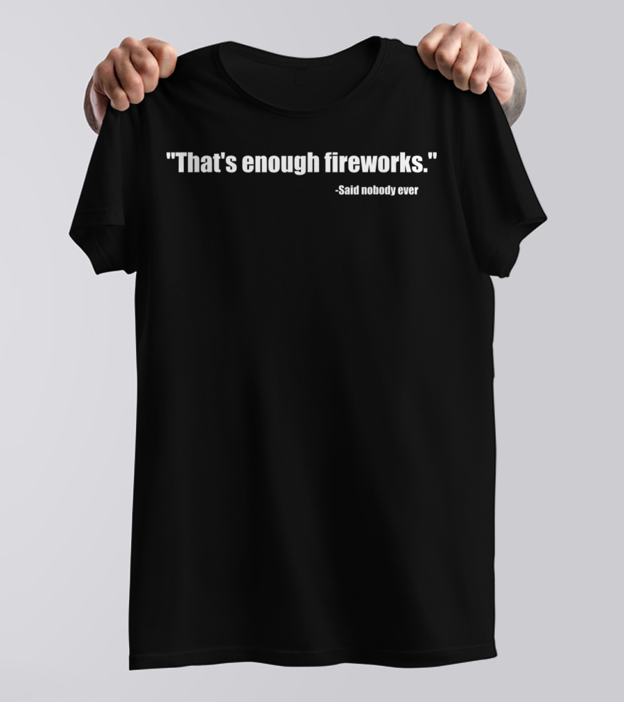 Funny That's Enough Fireworks Said Nobody Ever T-Shirt