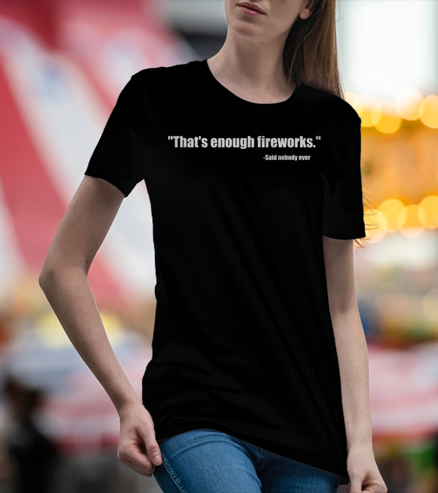 Funny That's Enough Fireworks Said Nobody Ever T-Shirt