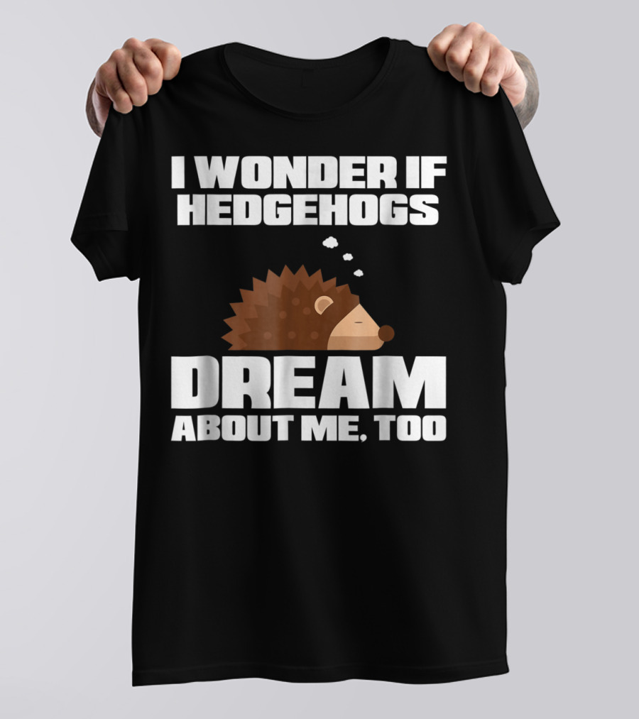 I Wonder If Hedgehogs Dream About Me Too T-Shirt