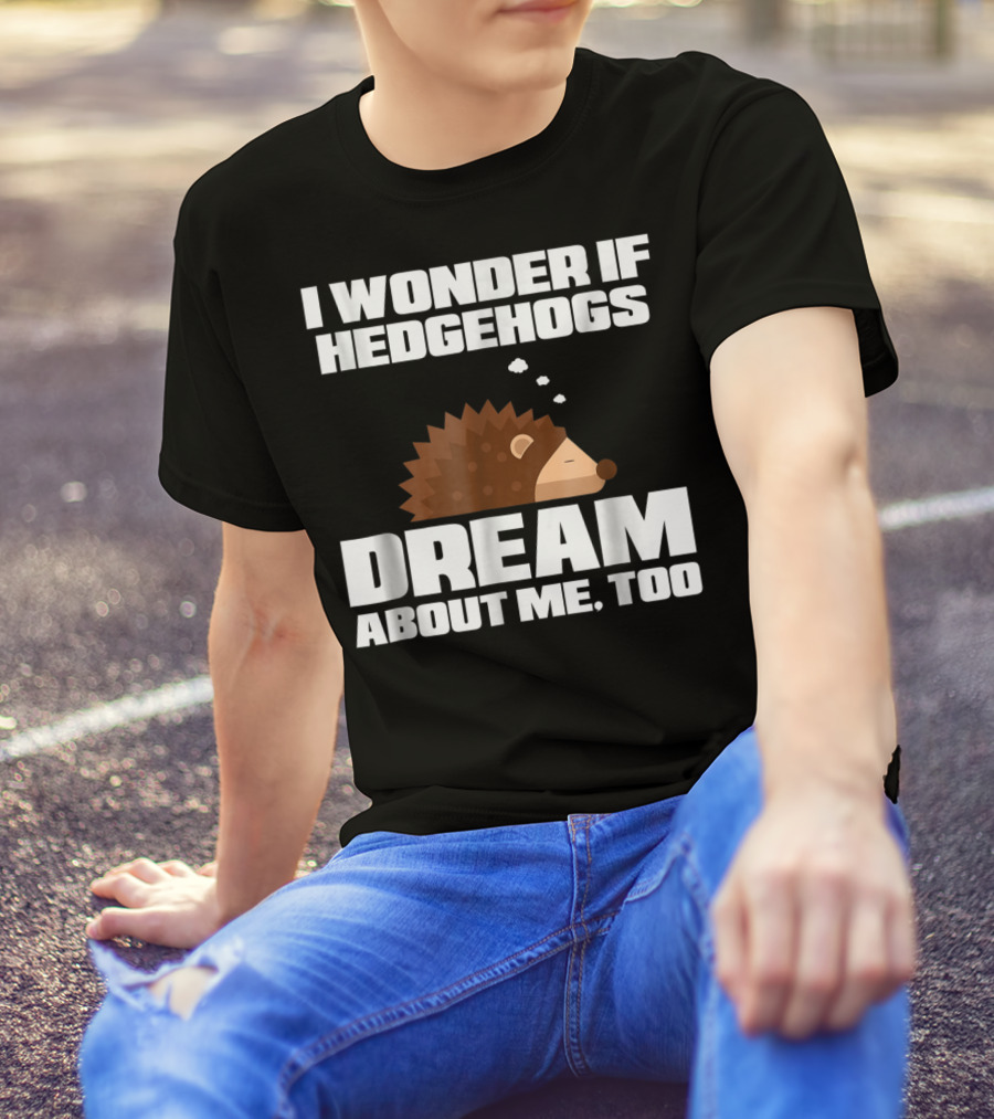 I Wonder If Hedgehogs Dream About Me Too T-Shirt