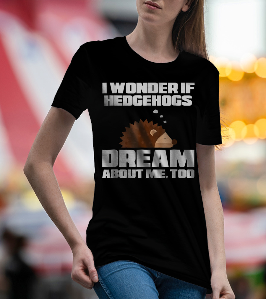 I Wonder If Hedgehogs Dream About Me Too T-Shirt