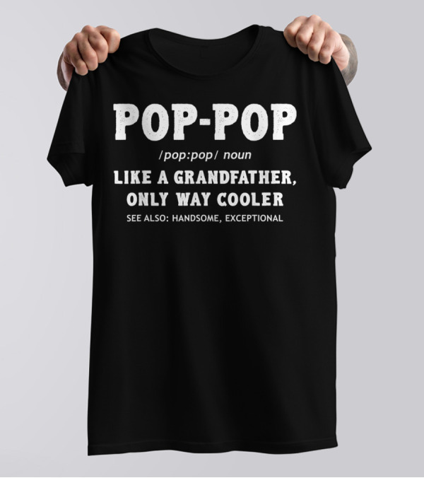 POP-POP Definition Like A Grandfather Only Way Cooler Handsome Exceptional T-Shirt