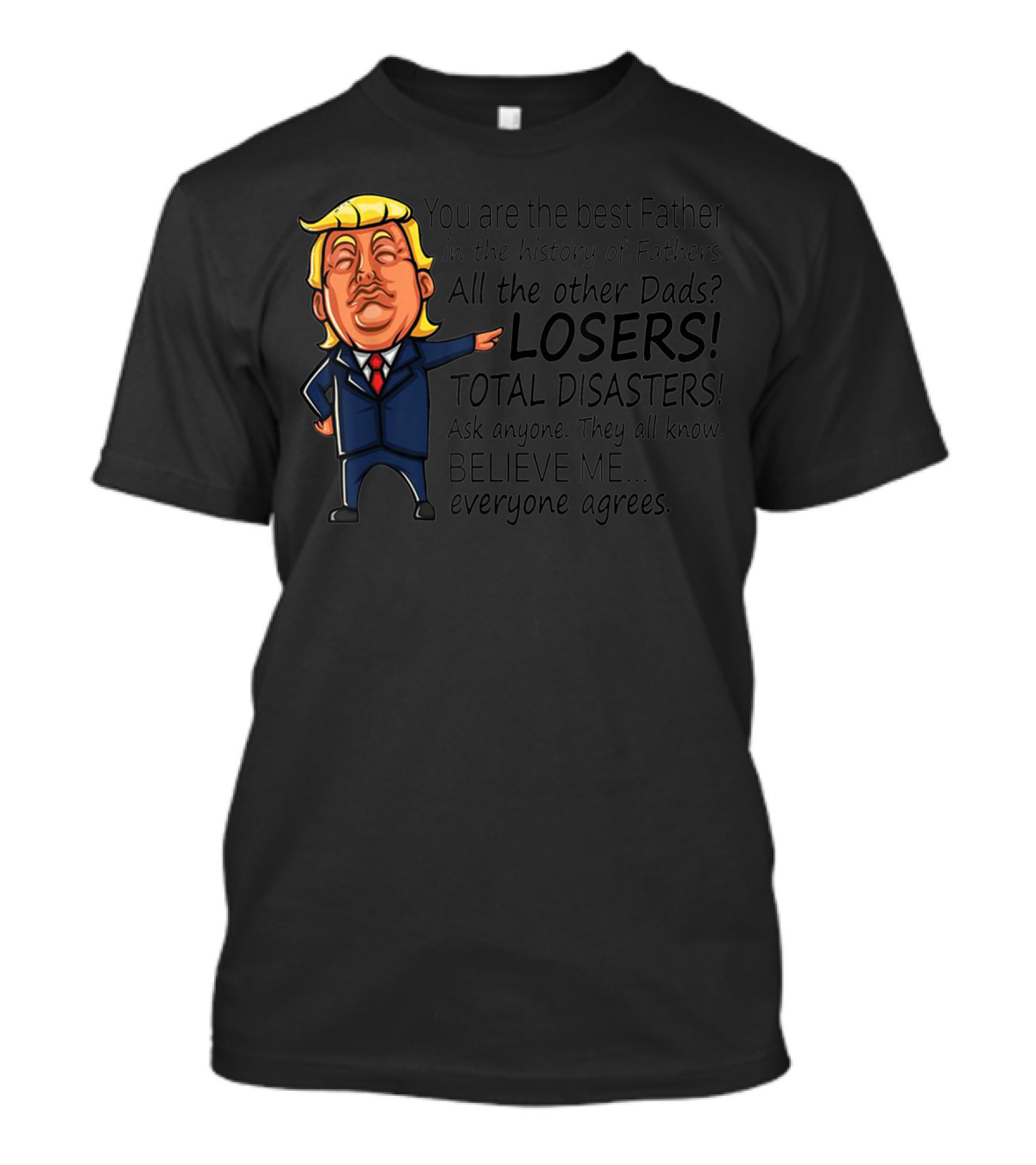 Funny Trump You Are The Best Father All Other Dads Losers Total Disasters Believe Me Everyone Agrees T-Shirt