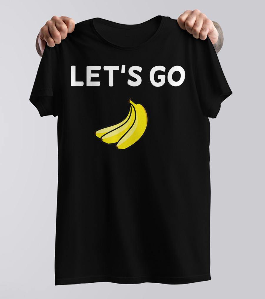 LET'S GO BANANAS Sarcastic Joke T-Shirt