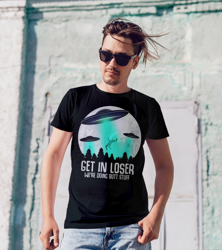 Get In Loser We're Doing Butt Stuff Alien Abduction UFO Moon T-Shirt