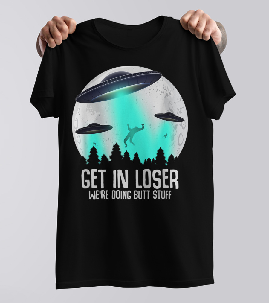 Get In Loser We're Doing Butt Stuff Alien Abduction UFO Moon T-Shirt