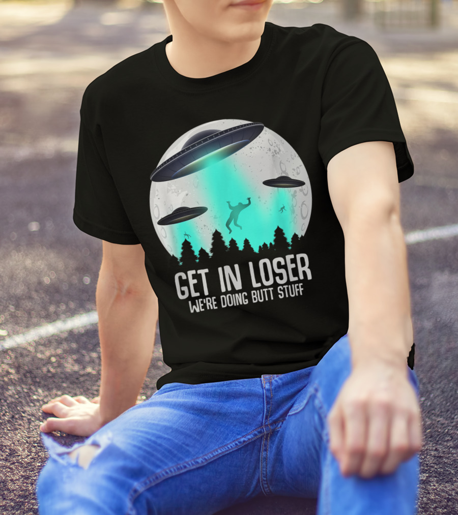 Get In Loser We're Doing Butt Stuff Alien Abduction UFO Moon T-Shirt