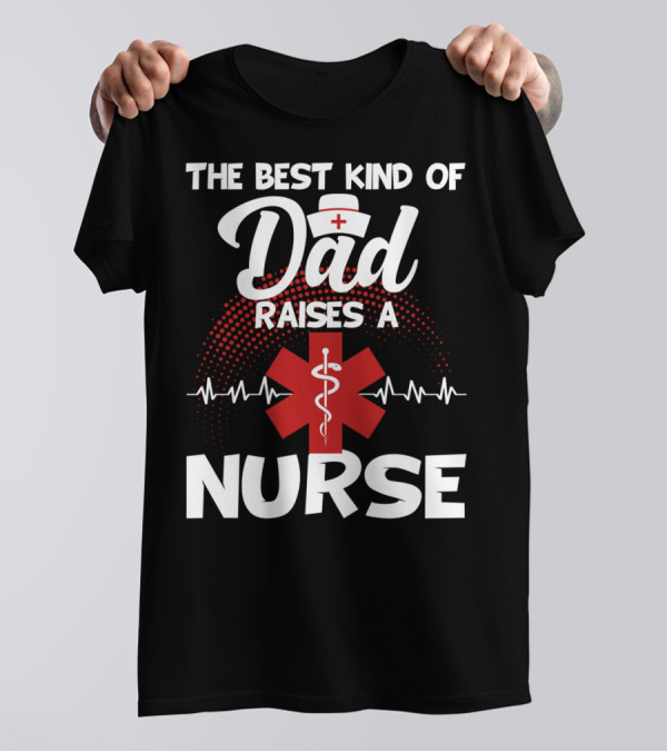 The Best Kind Of Dad Raises A Nurse With Medical Symbol And Heartbeat T-Shirt