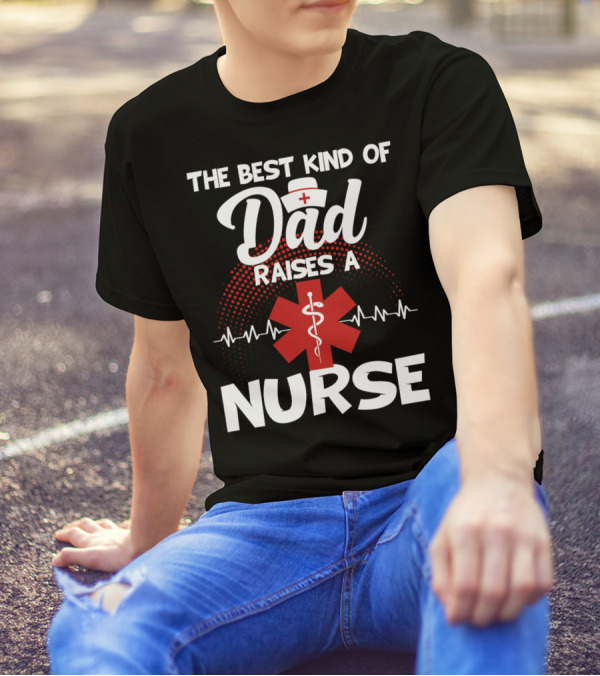 The Best Kind Of Dad Raises A Nurse With Medical Symbol And Heartbeat T-Shirt