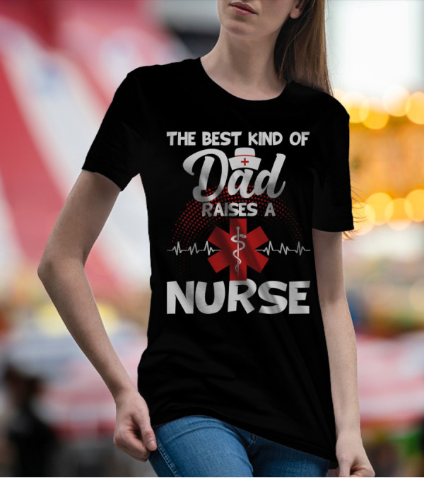 The Best Kind Of Dad Raises A Nurse With Medical Symbol And Heartbeat T-Shirt