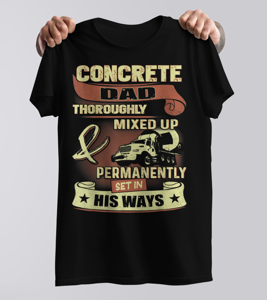 CONCRETE DAD THOROUGHLY MIXED UP PERMANENTLY SET IN HIS WAYS T-Shirt