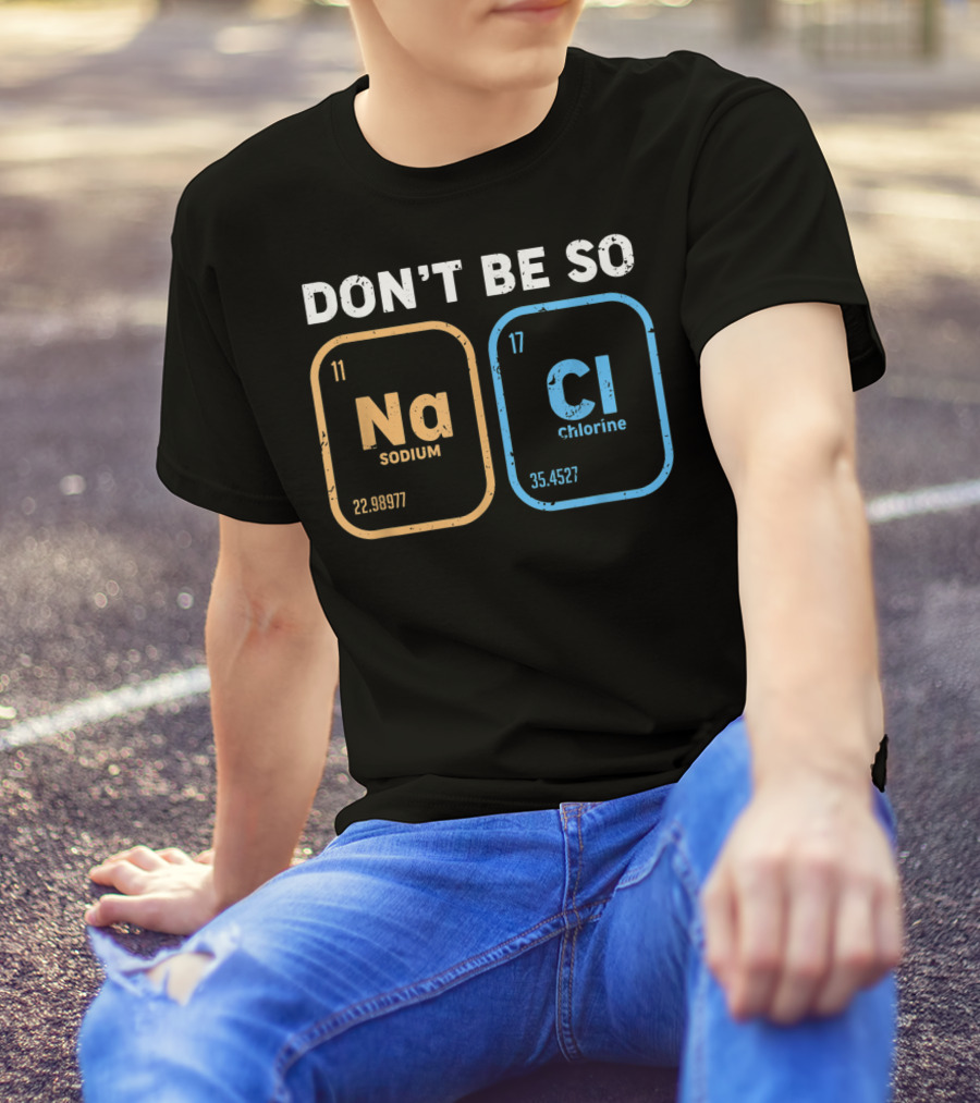 Don't Be So NaCl Funny Chemistry Sodium Chlorine T-Shirt