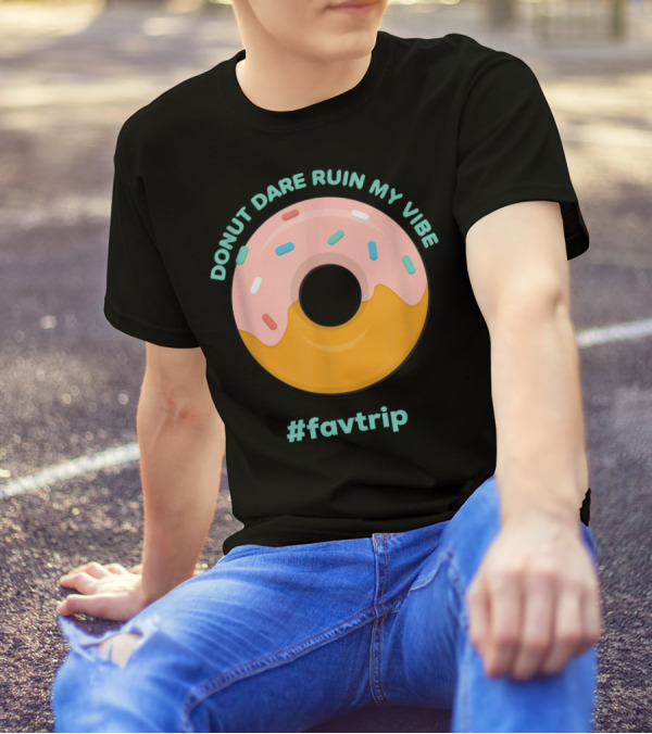 DONUT DARE RUIN MY VIBE #FAVTRIP T-Shirt