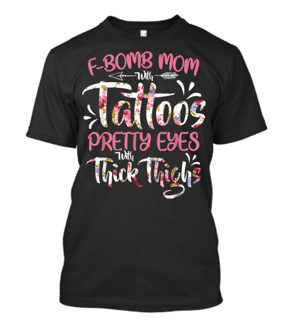 F Bomb Mom With Tattoos Pretty Eyes Thick Thighs Floral Arrow Elements T-Shirt
