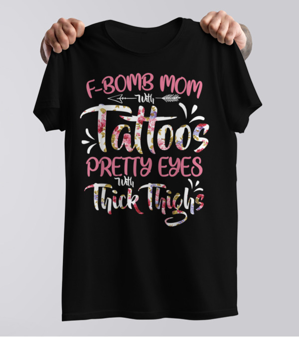 F Bomb Mom With Tattoos Pretty Eyes Thick Thighs Floral Arrow Elements T-Shirt
