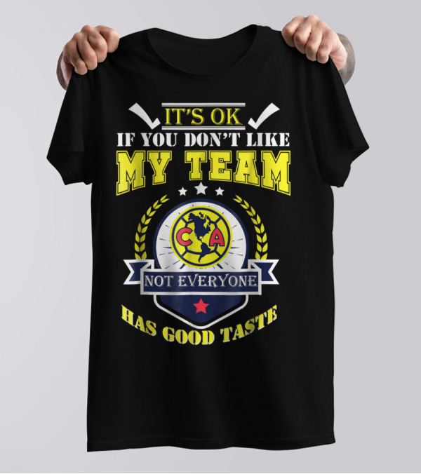 It's Ok If You Don't Like My Team Not Everyone Has Good Taste CA America Mexico T-Shirt