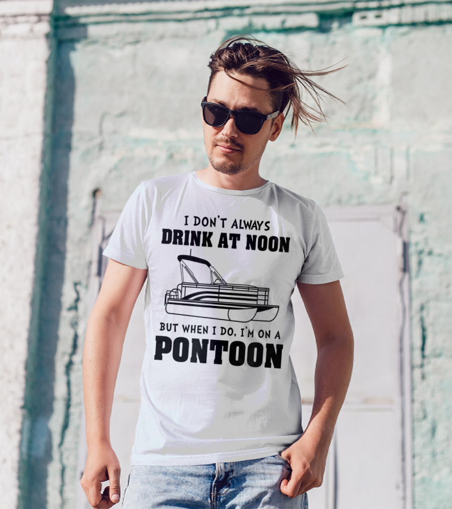 I Don't Always Drink At Noon But When I Do I'm On A Pontoon T-Shirt
