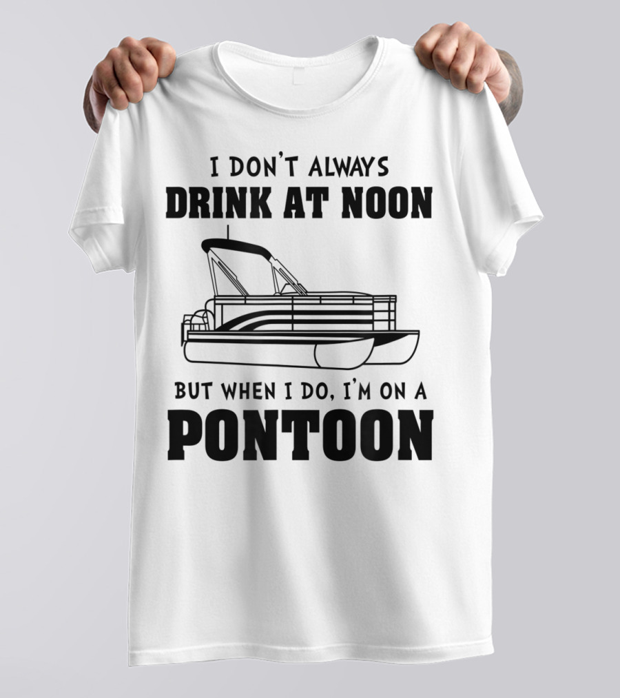 I Don't Always Drink At Noon But When I Do I'm On A Pontoon T-Shirt