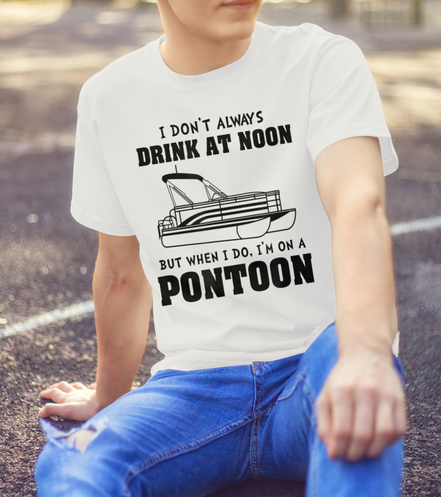 I Don't Always Drink At Noon But When I Do I'm On A Pontoon T-Shirt