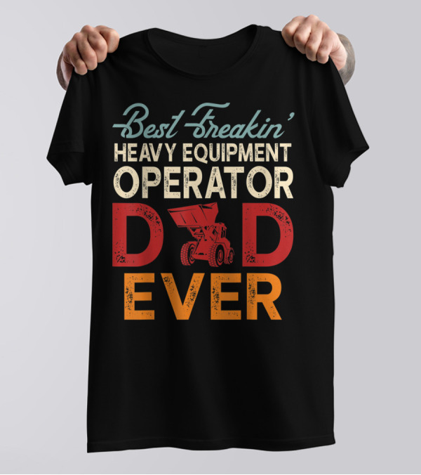 Best Freakin' Heavy Equipment Operator Dad Ever Construction Vehicle Excellence T-Shirt