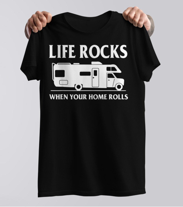 Life Rocks When Your Home Rolls Camping RV T-Shirt