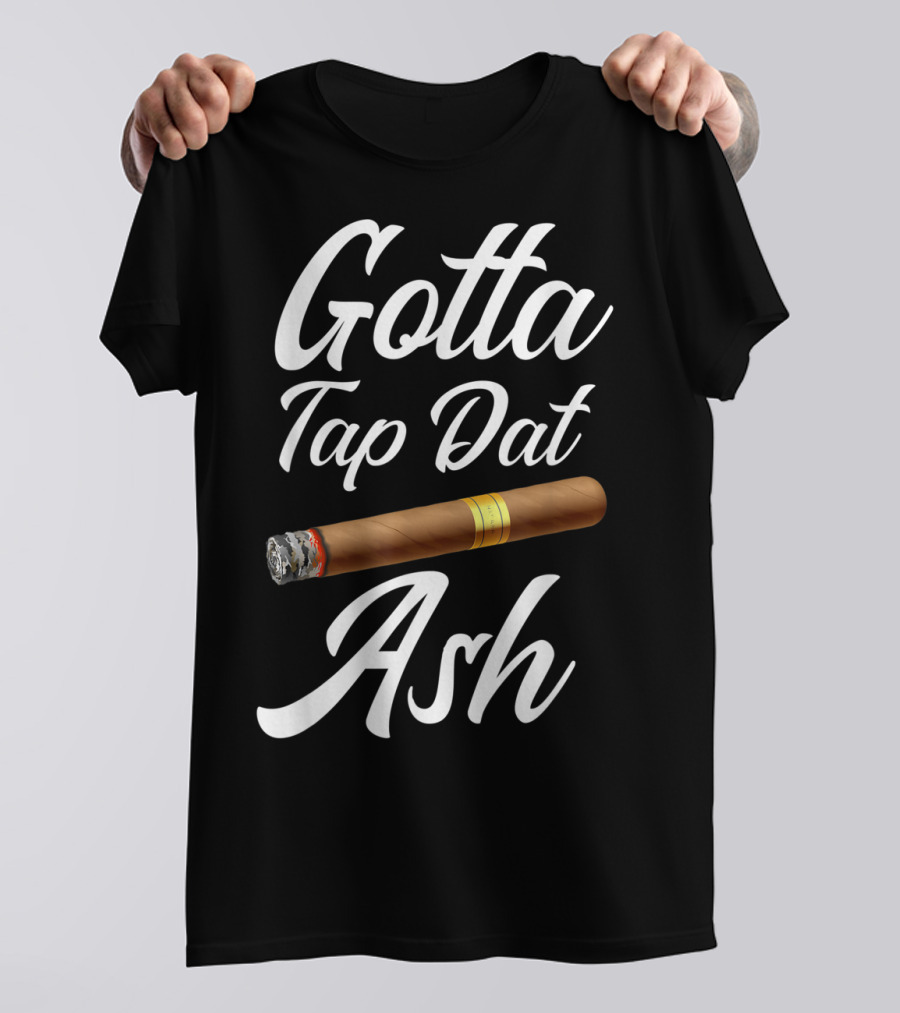 Gotta Tap Dat Ash Cigar T-Shirt