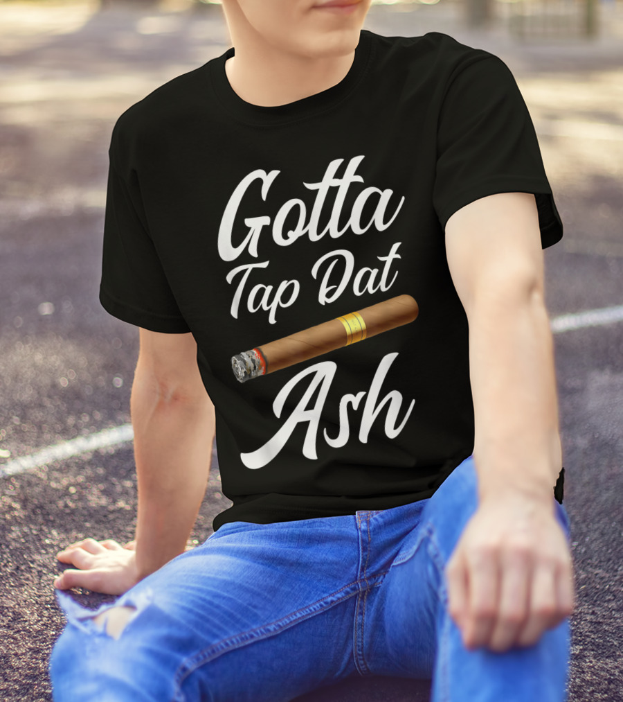 Gotta Tap Dat Ash Cigar T-Shirt