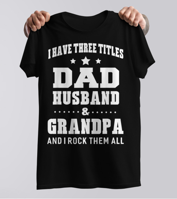 I Have Three Titles Dad Husband Grandpa And I Rock Them All T-Shirt