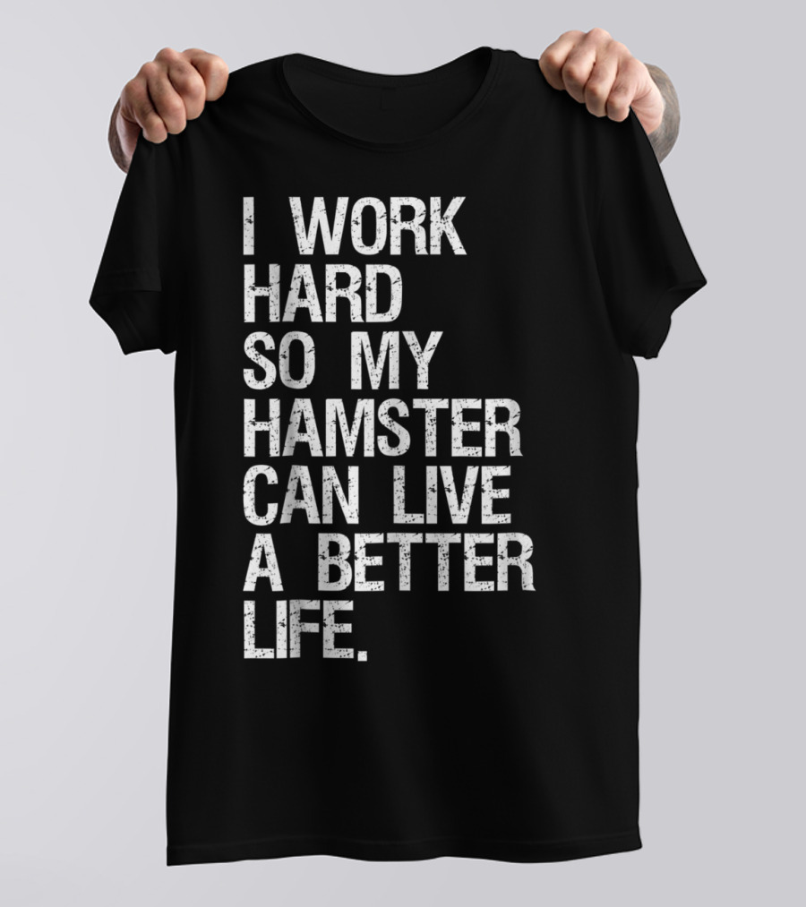 I Work Hard So My Hamster Can Live A Better Life T-Shirt