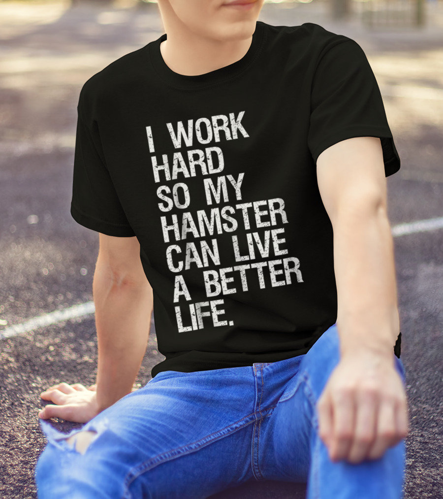 I Work Hard So My Hamster Can Live A Better Life T-Shirt