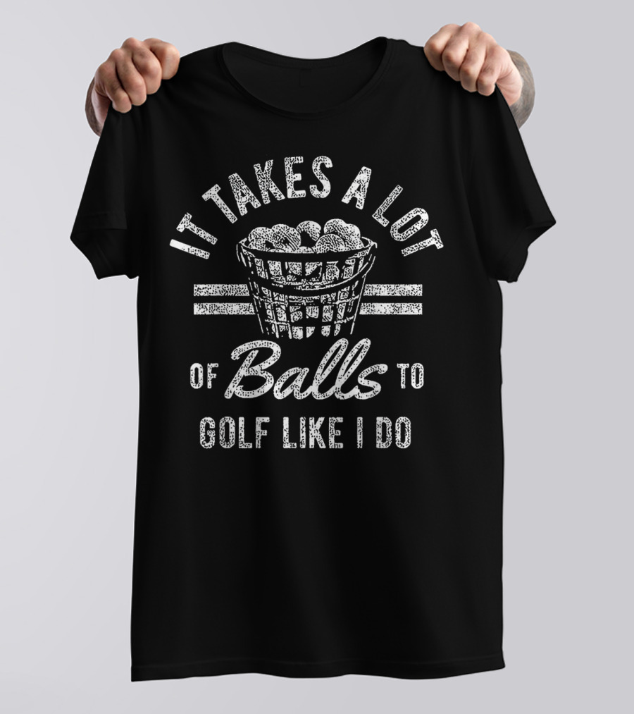 It Takes A Lot Of Balls To Golf Like I Do T-Shirt