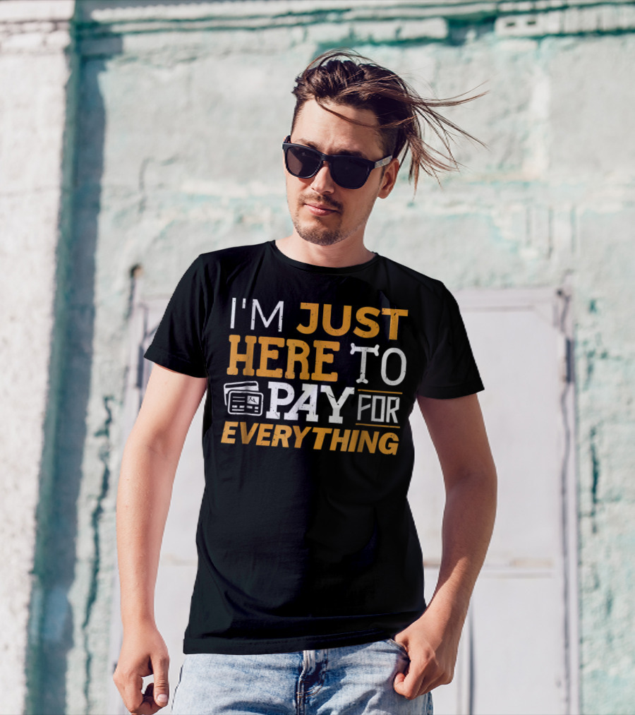 I'm Just Here To Pay For Everything Credit Card Humor T-Shirt
