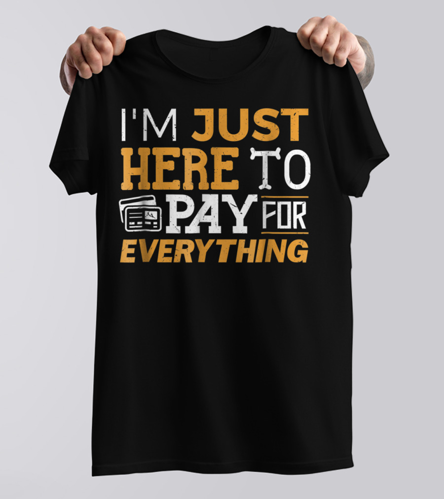 I'm Just Here To Pay For Everything Credit Card Humor T-Shirt
