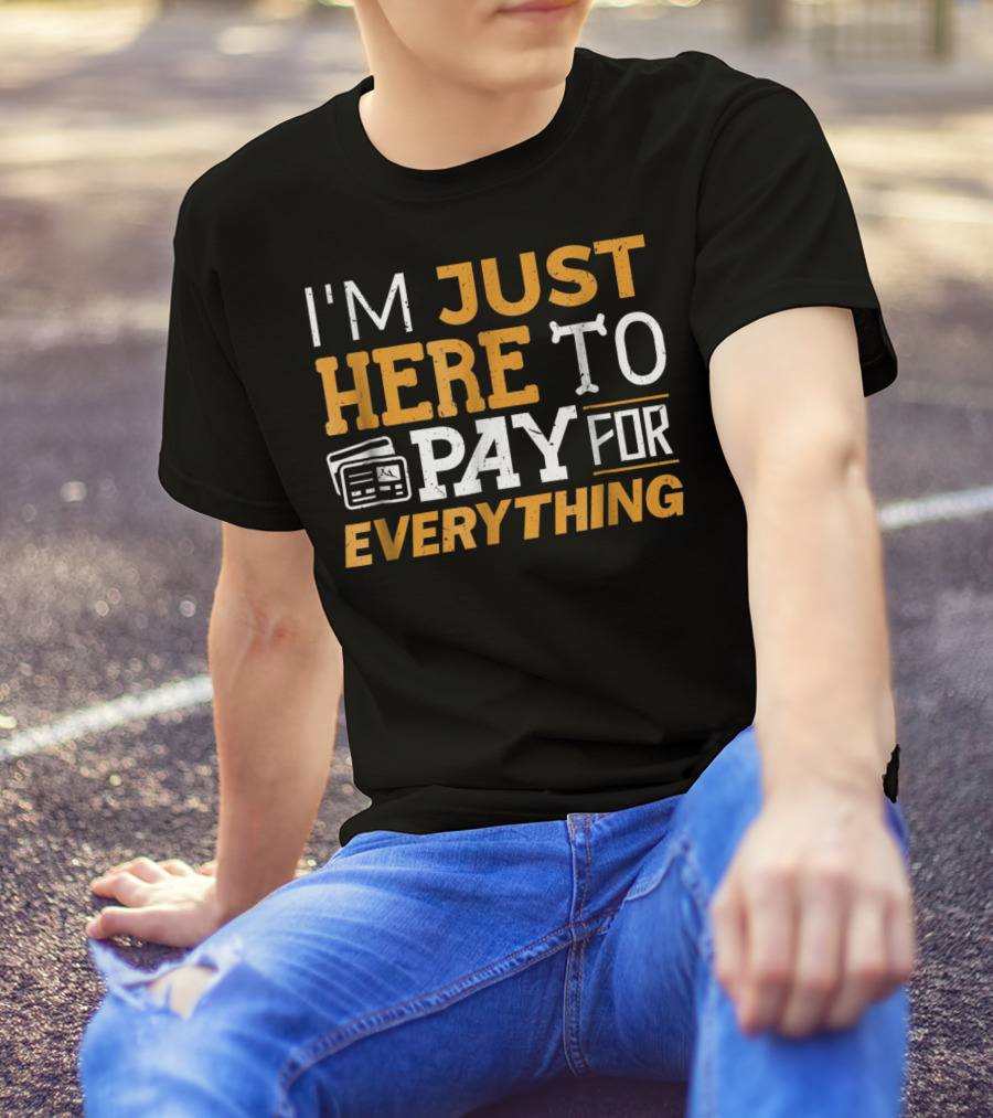 I'm Just Here To Pay For Everything Credit Card Humor T-Shirt