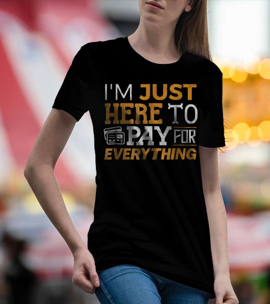 I'm Just Here To Pay For Everything Credit Card Humor T-Shirt