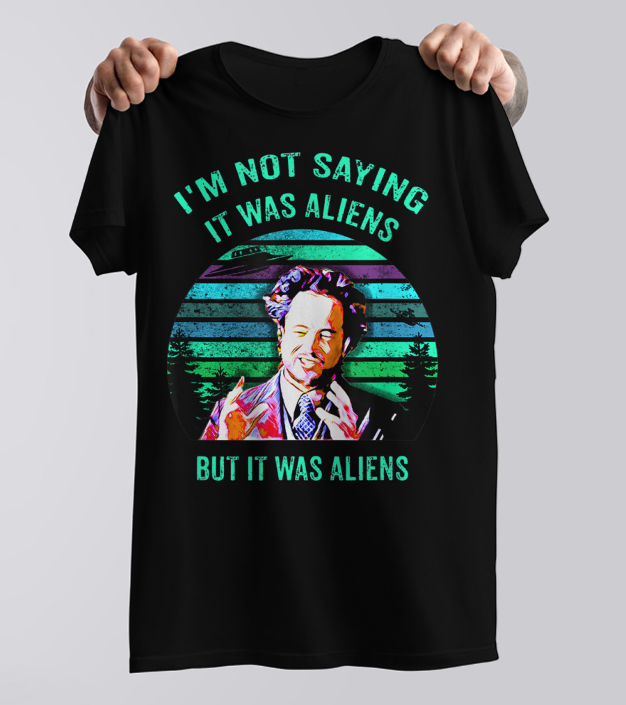 I'M NOT SAYING IT WAS ALIENS BUT IT WAS ALIENS T-Shirt