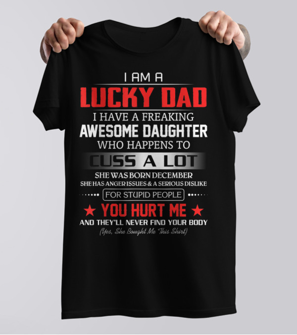 I Am A Lucky Dad I Have A Freaking Awesome Daughter Who Happens To Cuss A Lot Born December She Bought Me This T-Shirt