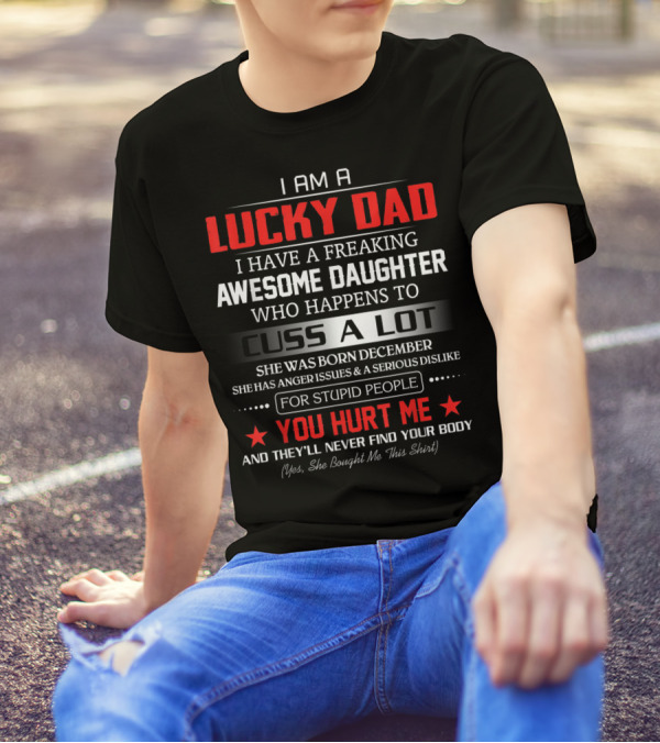 I Am A Lucky Dad I Have A Freaking Awesome Daughter Who Happens To Cuss A Lot Born December She Bought Me This T-Shirt