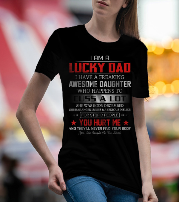 I Am A Lucky Dad I Have A Freaking Awesome Daughter Who Happens To Cuss A Lot Born December She Bought Me This T-Shirt