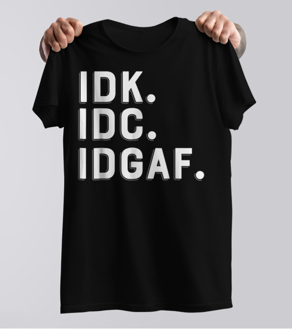 IDK IDC IDGAF Emphatic Expression T-Shirt