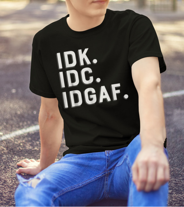 IDK IDC IDGAF Emphatic Expression T-Shirt