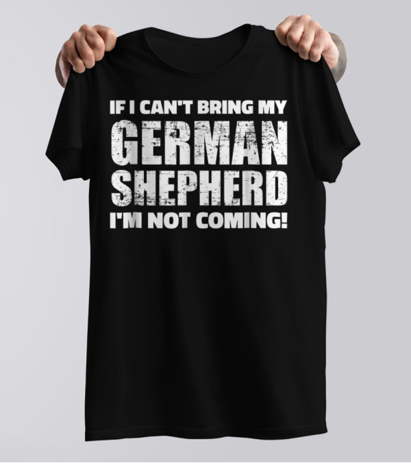 If I Can't Bring My German Shepherd I'm Not Coming T-Shirt