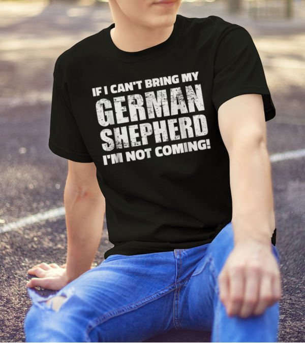 If I Can't Bring My German Shepherd I'm Not Coming T-Shirt