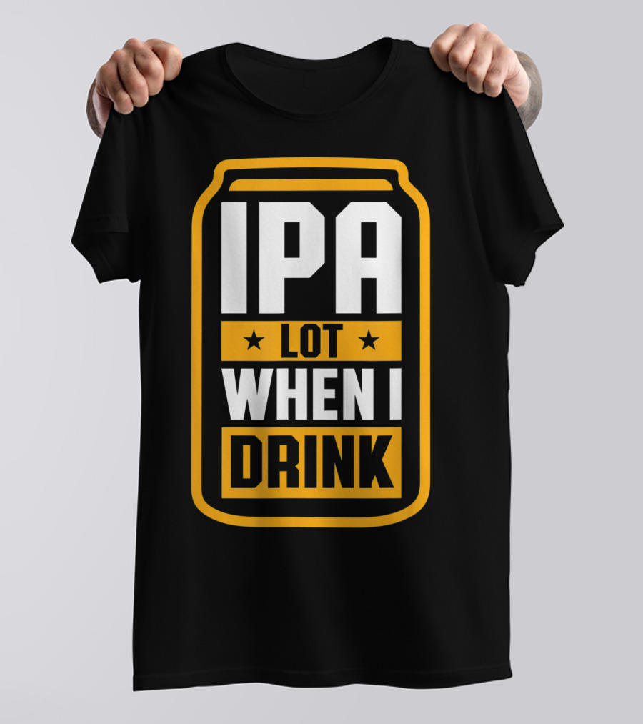 IPA Lot When I Drink Beer Lover Can T-Shirt