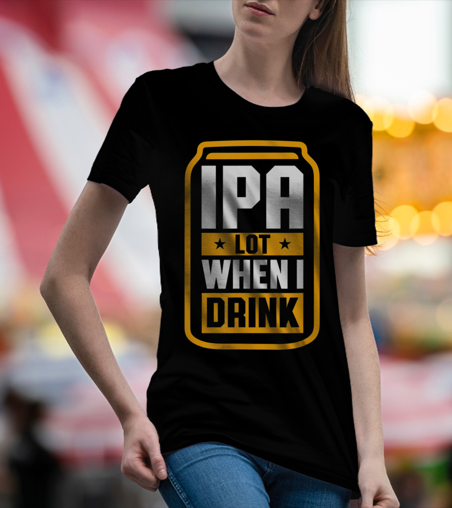 IPA Lot When I Drink Beer Lover Can T-Shirt