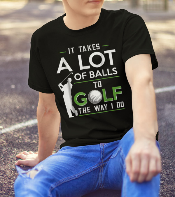 It Takes A Lot Of Balls To Golf The Way I Do Golfer And Ball T-Shirt