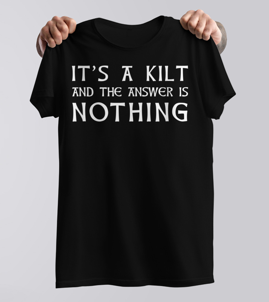 IT'S A KILT AND THE ANSWER IS NOTHING T-Shirt