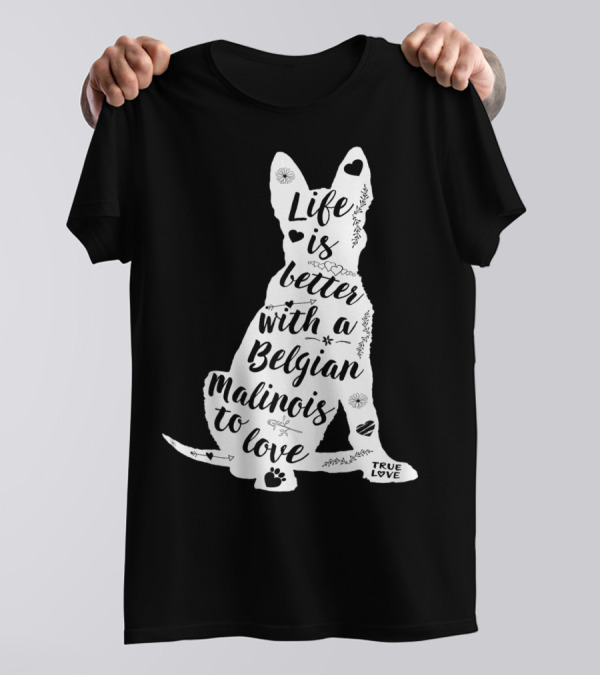 Life Is Better With A Belgian Malinois To Love True Love For Belgian Malinois Dog Lovers T-Shirt