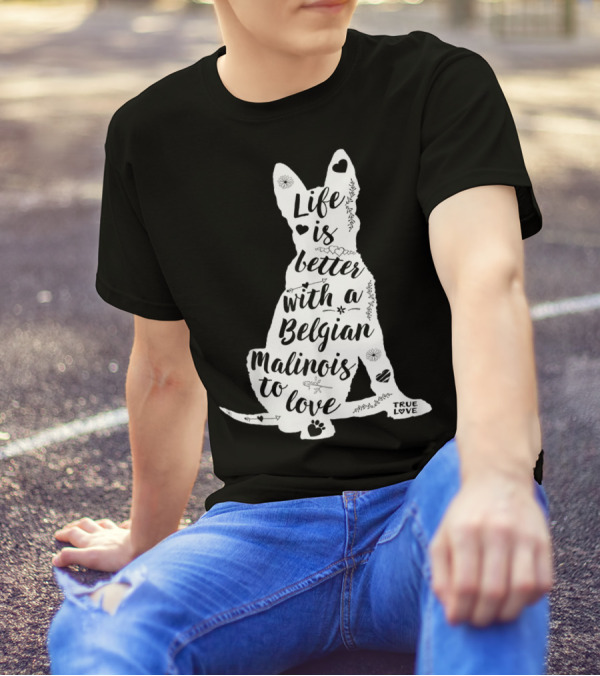 Life Is Better With A Belgian Malinois To Love True Love For Belgian Malinois Dog Lovers T-Shirt