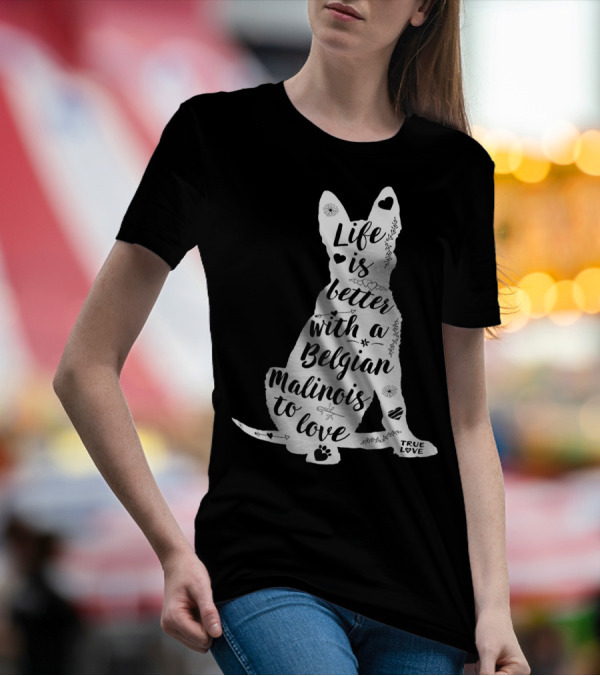 Life Is Better With A Belgian Malinois To Love True Love For Belgian Malinois Dog Lovers T-Shirt